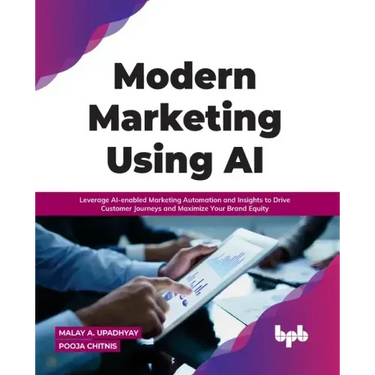 Modern Marketing Using AI: Leverage AI-enabled Marketing Automation and Insights to Drive Customer Journeys and Maximize Your Brand Equity