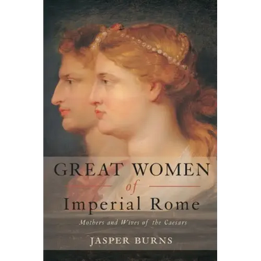 Great Women of Imperial Rome: Mothers and Wives of the Caesars