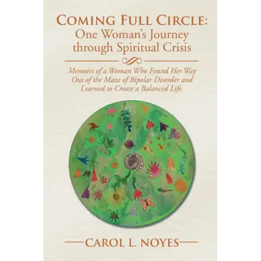 Coming Full Circle: One Woman's Journey through Spiritual Crisis: Memoirs of a Woman Who Found Her Way Out of the Maze of Bipolar Disorder