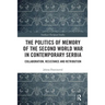 The Politics of Memory of the Second World War in Contemporary Serbia: Collaboration, Resistance and Retribution