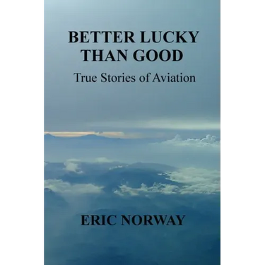 Better Lucky Than Good: True Stories of Aviation