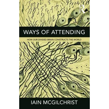 Ways of Attending: How our Divided Brain Constructs the World