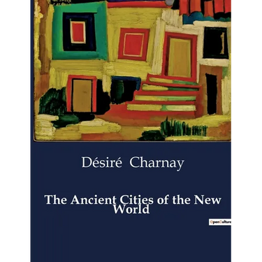 The Ancient Cities of the New World: Explorations and Discoveries in Mexico and Central America