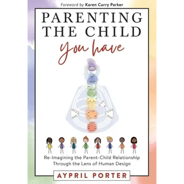 Parenting the Child You Have: Re-Imagining The Parent-Child Relationship Through The Lens of Human Design