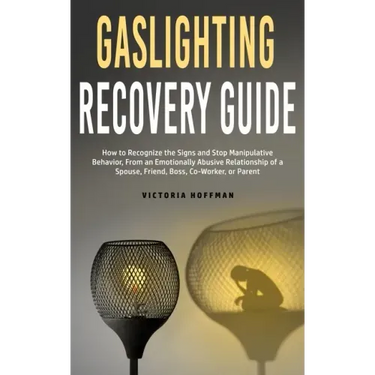 Gaslighting Recovery Guide: How to Recognize the Signs and Stop Manipulative Behavior in an Emotionally Abusive Relationship with a Spouse, Friend