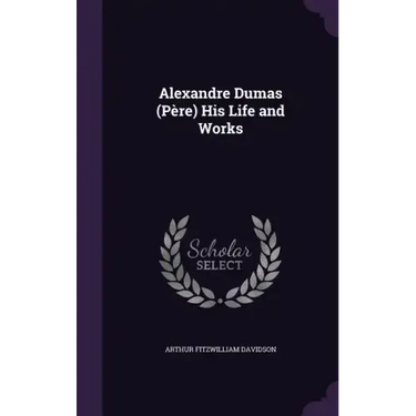 Alexandre Dumas (Père) His Life and Works