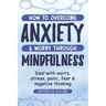 How To Overcome Anxiety & Worry Through Mindfulness