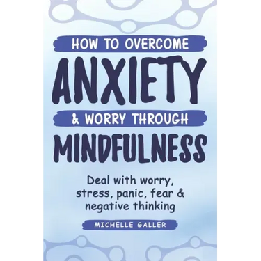 How To Overcome Anxiety & Worry Through Mindfulness