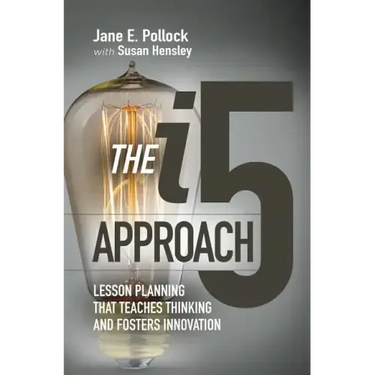 The I5 Approach: Lesson Planning That Teaches Thinking and Fosters Innovation: Lesson Planning That Teaches Thinking and Fosters Innovation