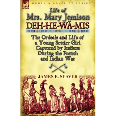 Life of Mrs. Mary Jemison: Deh-He-Wa-MIS-The Ordeals and Life of a Young Settler Girl Captured by Indians During the French and Indian War