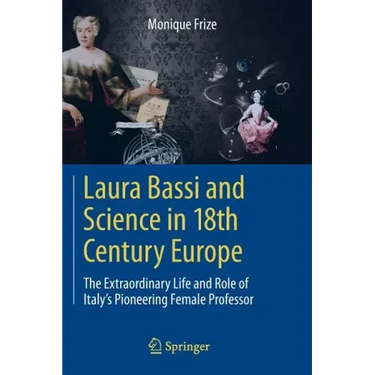 Laura Bassi and Science in 18th Century Europe: The Extraordinary Life and Role of Italy's Pioneering Female Professor