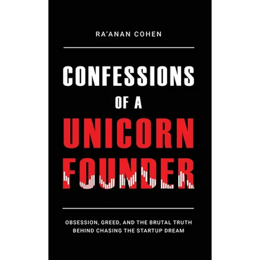Confessions of a Unicorn Founder: Obsession, Greed, and the Brutal Truth Behind Chasing the Startup Dream