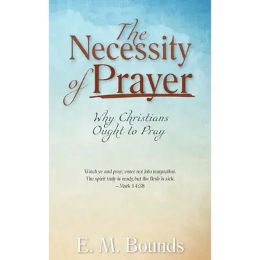 The Necessity of Prayer: Why Christians Ought to Pray