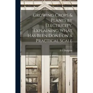 Growing Crops & Plants by Electricity. Explaining What has Been Done on a Practical Scale