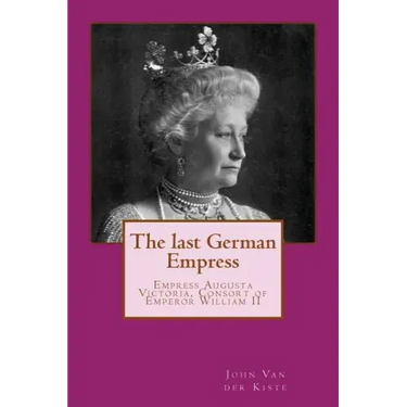 The last German Empress: Empress Augusta Victoria, Consort of Emperor William II