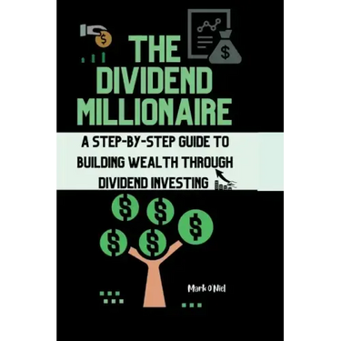 The Dividend Millionaire: A Step-by-Step Guide to Building Wealth through Dividend Investing