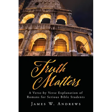 Truth Matters: A Verse-by Verse Explanation of Romans for Serious Bible Students