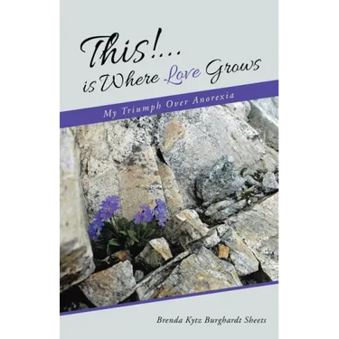 This!...is Where Love Grows: My Triumph Over Anorexia