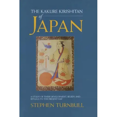 The Kakure Kirishitan of Japan: A Study of Their Development, Beliefs and Rituals to the Present Day