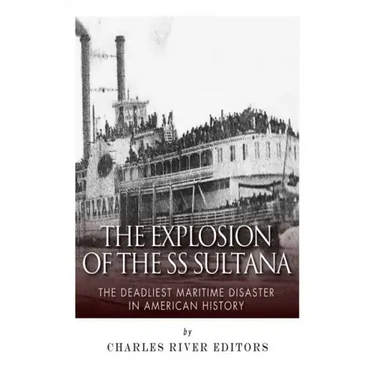 The Explosion of the SS Sultana: The Deadliest Maritime Disaster in American History