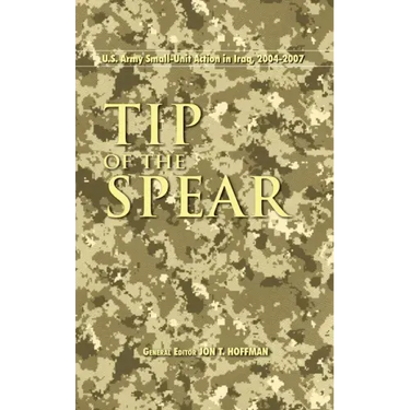 Tip of the Spear: U.S. Army Small Unit Action in Iraq, 2004-2007