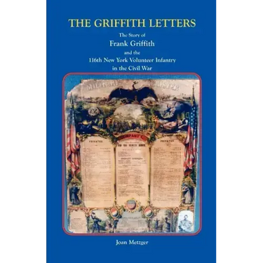 The Griffith Letters: The Story of Frank Griffith and the 116th New York Volunteer Infantry in the Civil War
