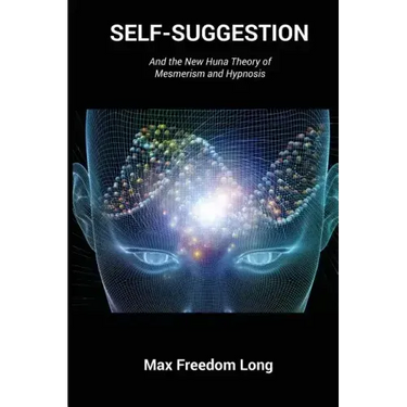 Self-Suggestion: And the New Huna Theory of Mesmerism and Hypnosis