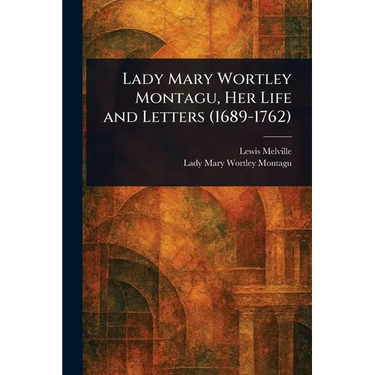 Lady Mary Wortley Montagu, Her Life and Letters (1689-1762)