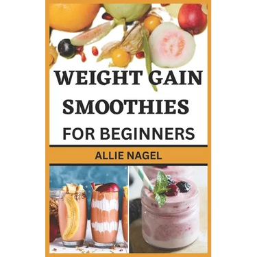 Weight Gain Smoothies for Beginners: Delicious High Calorie Recipes for Healthy Weight Gain