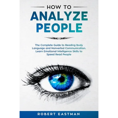 How to Analyze People: The Complete Guide to Reading Body Language and Nonverbal Communication. Learn Emotional Intelligence Skills to Speed Read Peop