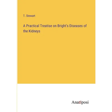 A Practical Treatise on Bright's Diseases of the Kidneys