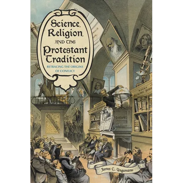 Science, Religion, and the Protestant Tradition: Retracing the Origins of Conflict