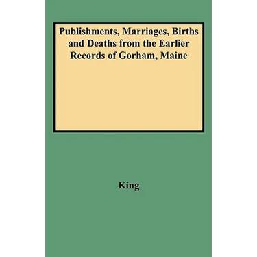 Publishments, Marriages, Births and Deaths from the Earlier Records of Gorham, Maine
