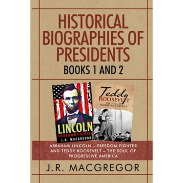Historical Biographies of Presidents - Books 1 And 2: Abraham Lincoln - Freedom Fighter and Teddy Roosevelt - The Soul of Progressive America
