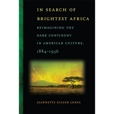 In Search of Brightest Africa: Reimagining the Dark Continent in American Culture, 1884-1936