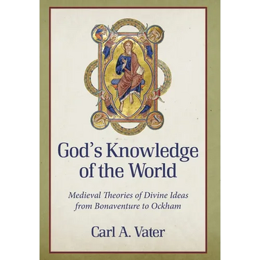 God's Knowledge of the World Medieval Theories of Divine Ideas from Bonaventure to Ockham