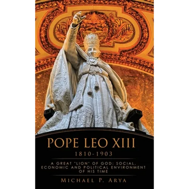 Pope Leo XIII 1810-1903: A Great "Lion" of God: Social, Economic and Political Environment of His Time