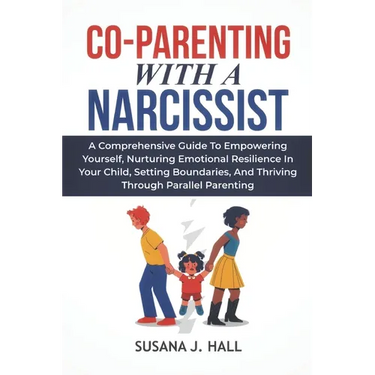 Co-Parenting with a Narcissist: A Comprehensive Guide to Empowering Yourself, Nurturing Emotional Resilience in Your Child, Setting Boundaries, and Th