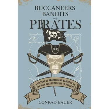 Buccaneers, Bandits, and Pirates: A History of Bravado and Banditry on the High Seas-From Past to Present