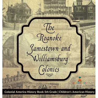 The Roanoke, Jamestown and Williamsburg Colonies - Colonial America History Book 5th Grade Children's American History