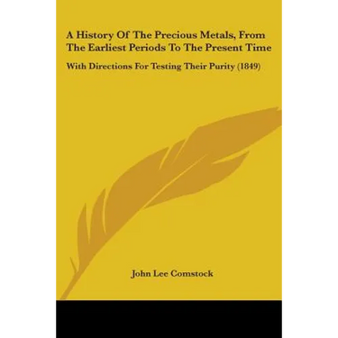 A History Of The Precious Metals, From The Earliest Periods To The Present Time: With Directions For Testing Their Purity (1849)