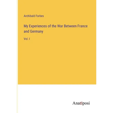 My Experiences of the War Between France and Germany: Vol. I