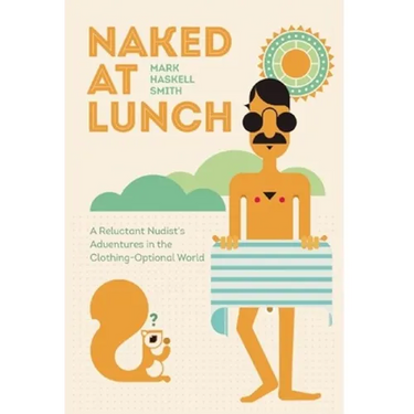 Naked at Lunch: A Reluctant Nudist's Adventures in the Clothing-Optional World