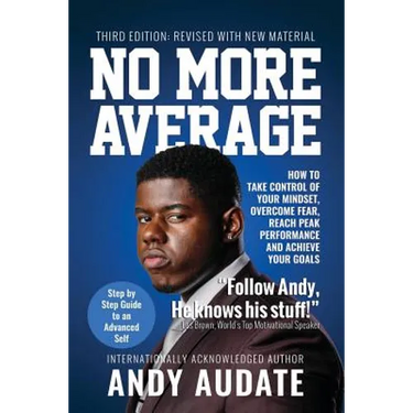 No More Average: How to Take Control of Your Mindset, Overcome Fear, Reach Peak Performance and Achieve Your Goals