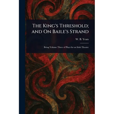 The King's Threshold; and On Baile's Strand
