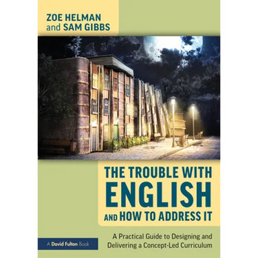 The Trouble with English and How to Address It: A Practical Guide to Designing and Delivering a Concept-Led Curriculum