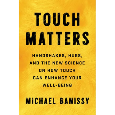 Touch Matters: Handshakes, Hugs, and the New Science on How Touch Can Enhance Your Well-Being