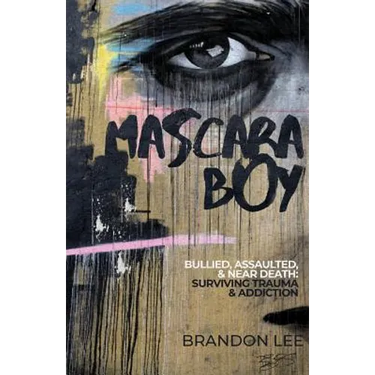 Mascara Boy: Bullied, Assaulted & Near Death: Surviving Trauma & Addiction