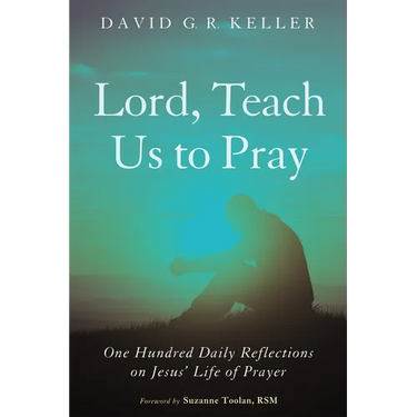 Lord, Teach Us to Pray: One Hundred Daily Reflections on Jesus' Life of Prayer