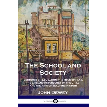 The School and Society: Lectures on Education; the Role of Play, the Life and Psychology of the Child, and the Aims of Teaching History